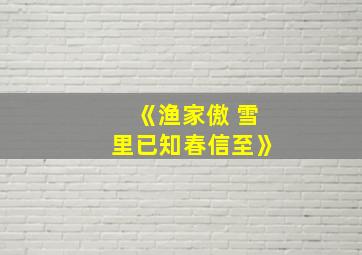 《渔家傲 雪里已知春信至》